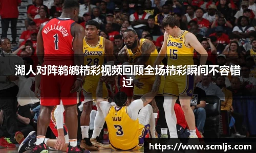 湖人对阵鹈鹕精彩视频回顾全场精彩瞬间不容错过