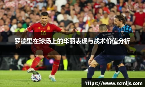 罗德里在球场上的华丽表现与战术价值分析